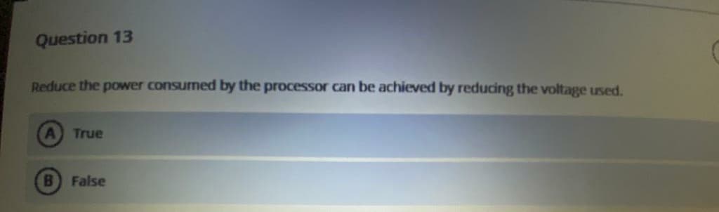 Question 13
Reduce the power consumed by the processor can be achieved by reducing the voltage used.
A True
False
