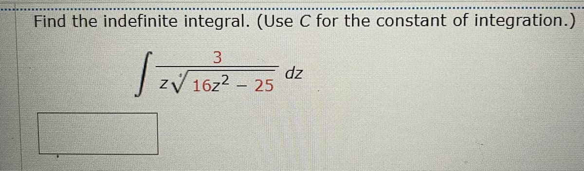 Find the indefinite integral. (Use C for the constant of integration.)
zp
zV 16z2 - 25
