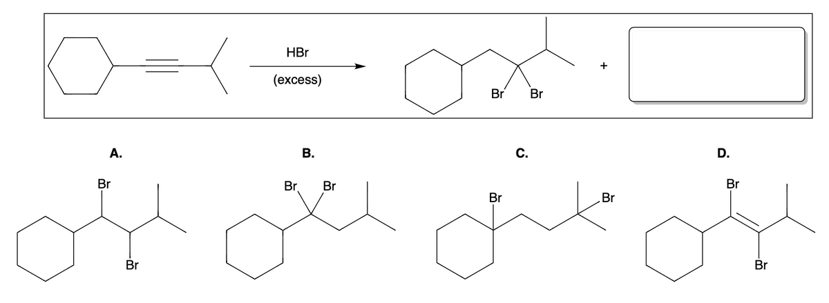 A.
Br
Br
HBr
(excess)
Br
B.
Br
Ox
Br
Br
C.
Br
Br
D.
Br
Br