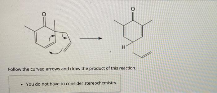 함
H
Follow the curved arrows and draw the product of this reaction.
. You do not have to consider stereochemistry.