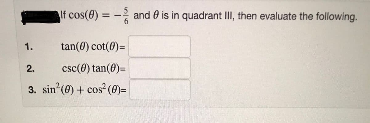 If cos(0) = - and 0 is in quadrant II, then evaluate the following.
tan(0) cot(0)=
2.
csc(0) tan(0)=
3. sin (0) + cos² (0)=
1.
