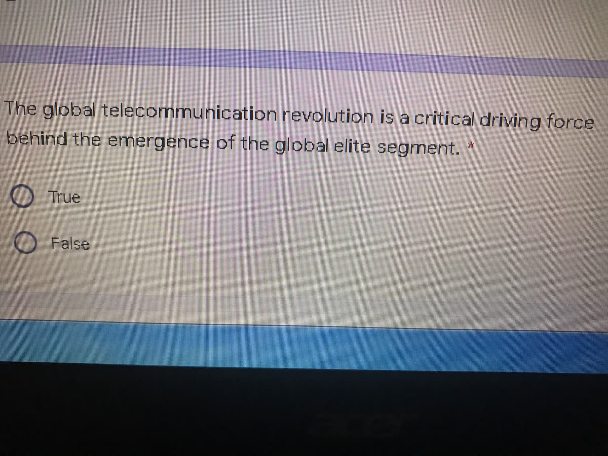 The global telecommunication revolution is a critical driving force
behind the emergence of the global elite segment. *
True
O False
