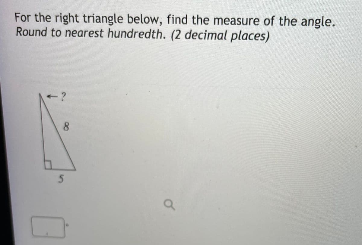 For the right triangle below, find the measure of the angle.
Round to nearest hundredth. (2 decimal places)
8.
