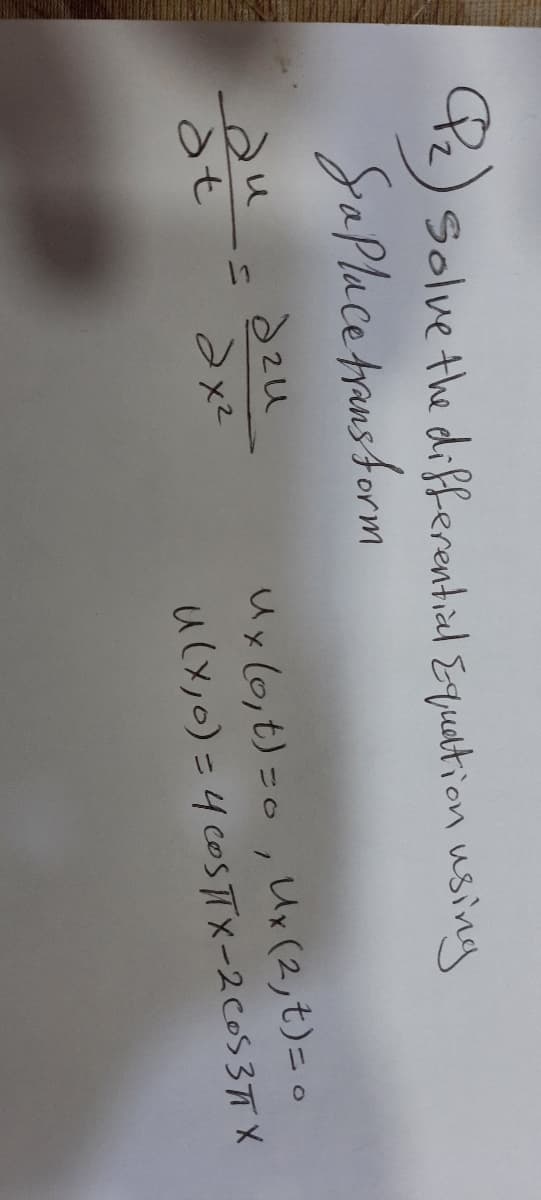 Pz) Solve the differential Equation using
Saplace trans form
au
dzu
Ux (0,t)=0, Ux(2,t)= o
u(x,0)= 4 COSTTX-2COS37T X
