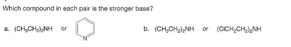 Which compound in each pair is the stronger base?
(CH,CH2),NH
b. (CH;CH2),NH
(CICH,CH2)2NH
a.
or
or
