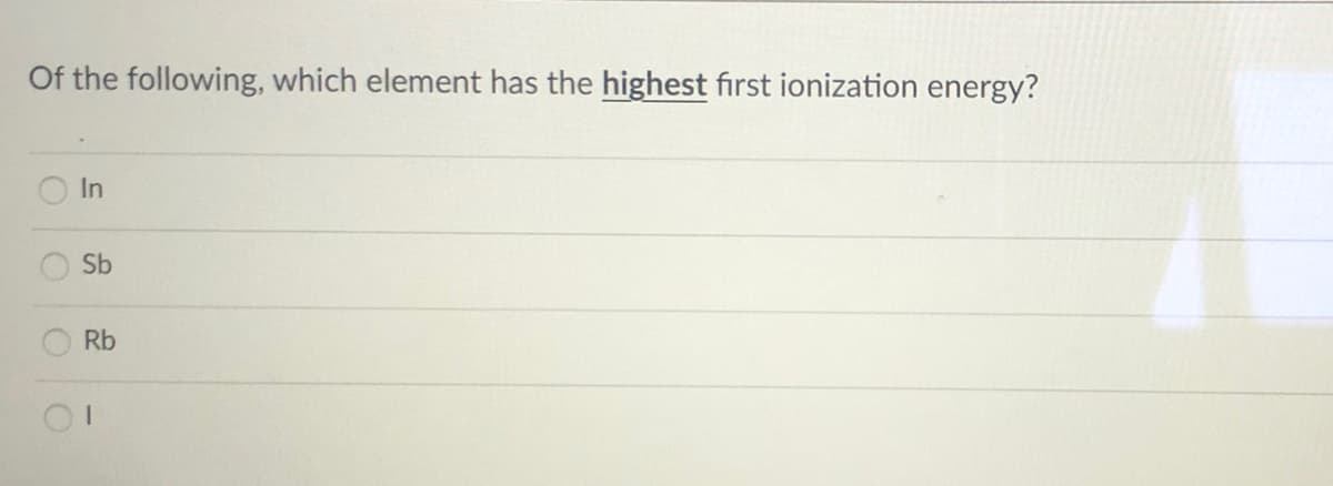 Of the following, which element has the highest first ionization energy?
In
Sb
Rb
