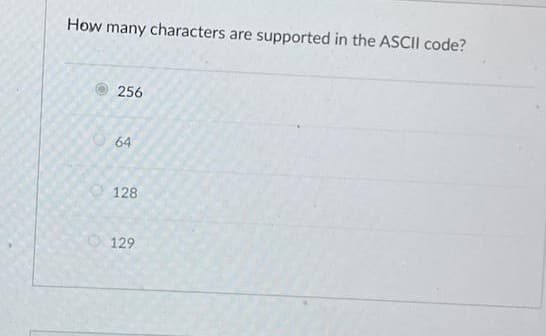 How many characters are supported in the ASCII code?
256
64
128
129
