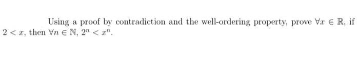 Using a proof by contradiction and the well-ordering property, prove Vx E R, if
2 < r, then Vn E N, 2" < a".
