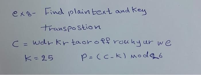 ex8- Find plain text and Key
transpostion
C =
wdr kr taoroffrouhy ur we
%3D
K=25
P=(c-k) Mod6
%3D
