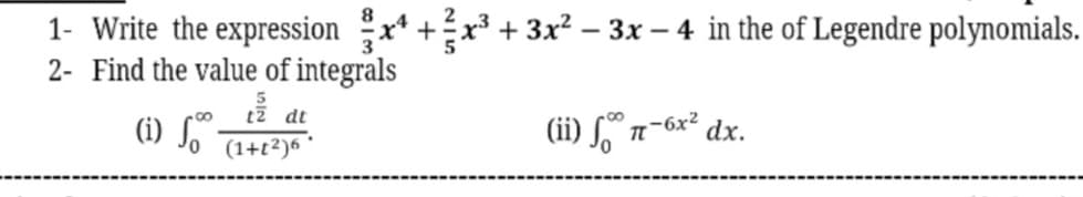 1- Write the expression x* +x³ + 3x² – 3x – 4 in the of Legendre polynomials.
2- Find the value of integrals
(i) Sº.
(ii) S":
dt
dx.
(1+t?)6 '
