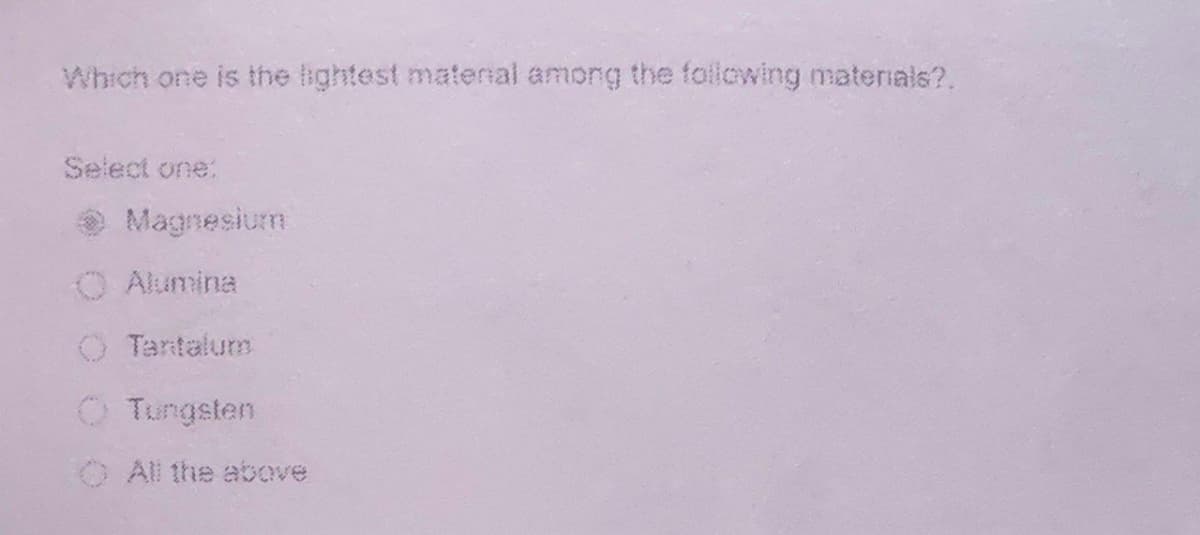 Which one is the lightest material among the following materials?.
Select one:
Magnesium
Alumina
O Tantalum
O Tungsten