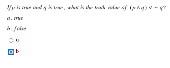 Ifp is true and q is true, what is the truth value of (p^q) v ~ q?
а. true
b. false
a
