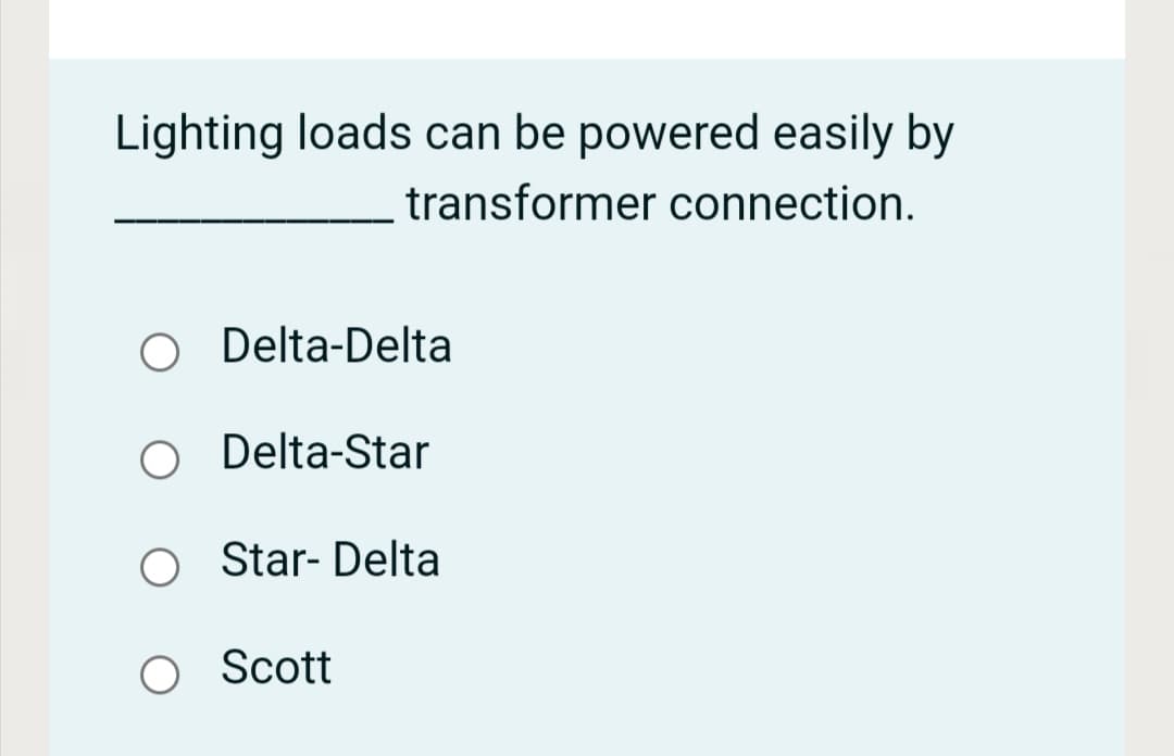 Lighting loads can be powered easily by
transformer connection.
O Delta-Delta
Delta-Star
O Star- Delta
O Scott
