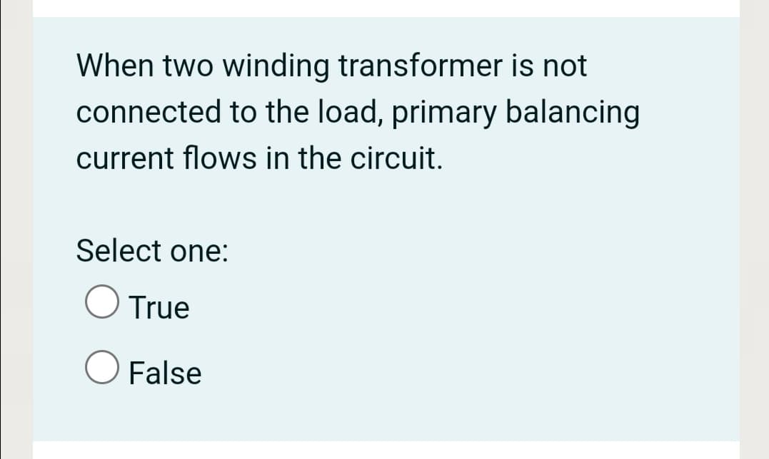 When two winding transformer is not
connected to the load, primary balancing
current flows in the circuit.
Select one:
True
False
