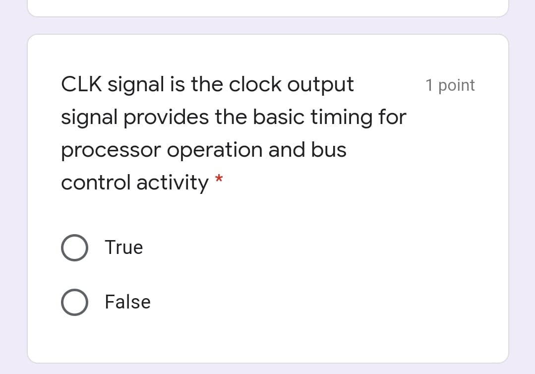 CLK signal is the clock output
1 point
signal provides the basic timing for
processor operation and bus
control activity *
True
O False
