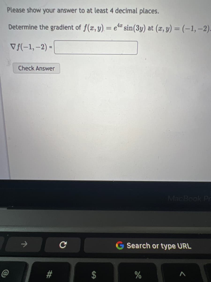 Please show your answer to at least 4 decimal places.
4x
Determine the gradient of f(x, y) = e sin(3y) at (x, y) = (-1,-2)-
Vf(-1,-2)=
Check Answer
个
#
с
MacBook Pr
Search or type URL
%