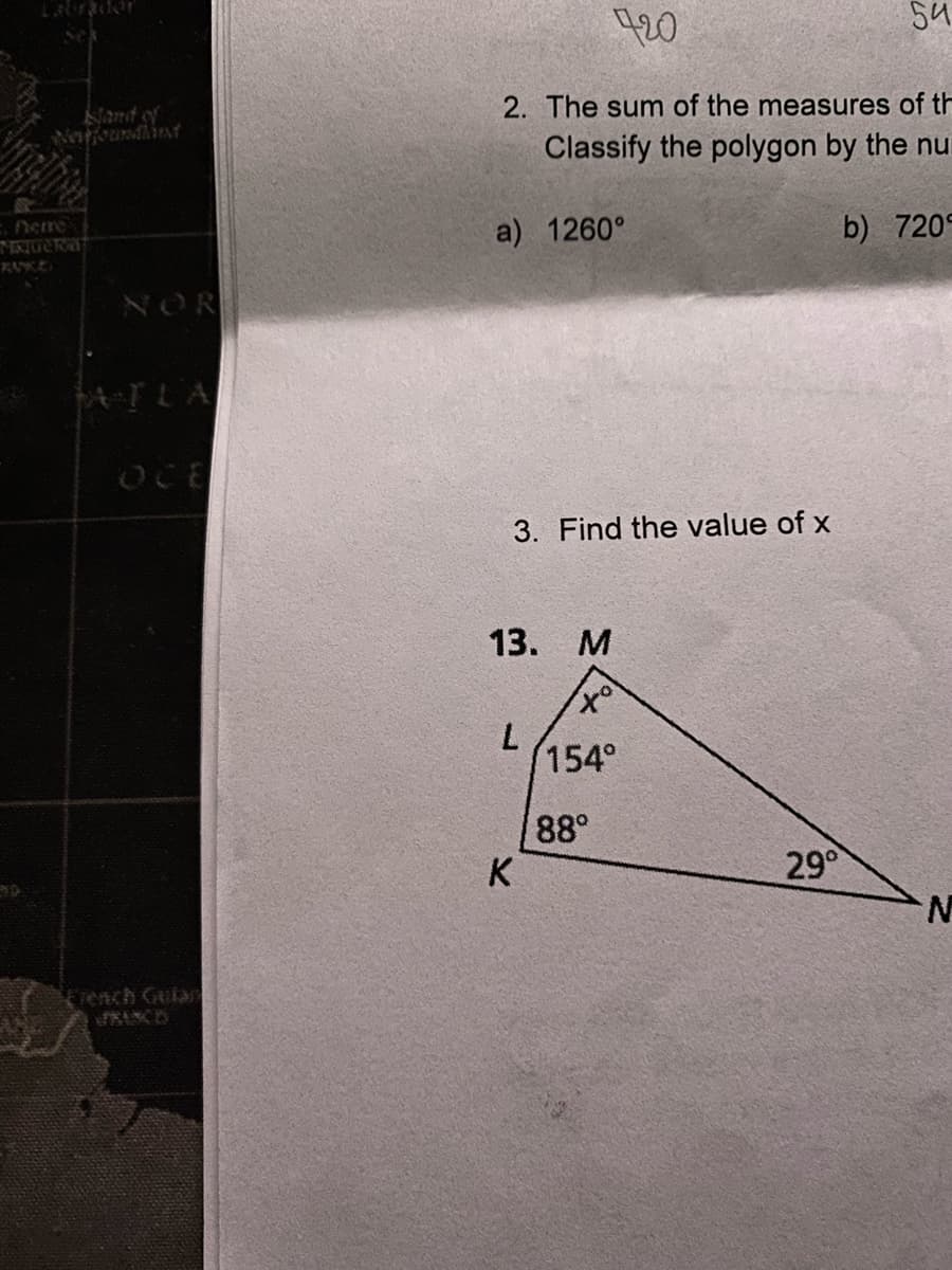 Bland of
Bilbi
MERITERA
NOR
OCE
720
54
2. The sum of the measures of th
Classify the polygon by the nu
b) 7209
a) 1260°
3. Find the value of x
13. M
xº
L
154°
29⁰
K
88°
N