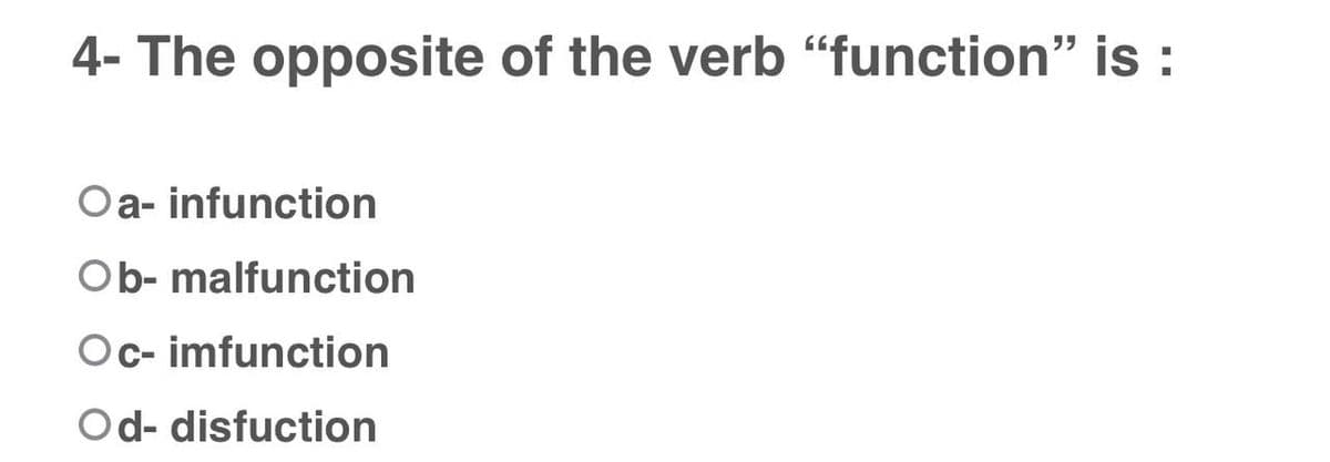 4- The opposite of the verb “function" is :
Oa- infunction
Ob- malfunction
Oc- imfunction
Od- disfuction
