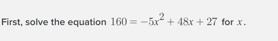 2
First, solve the equation 160 = -
5x + 48x + 27 for x.
