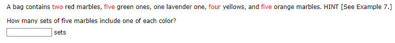 A bag contains two red marbles, five green ones, one lavender one, four yellows, and five orange marbles. HINT [See Example 7.]
How many sets of five marbles include one of each color?
sets