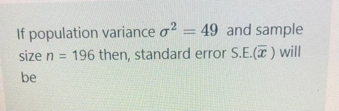 If population variance o? = 49 and sample
196 then, standard error S.E.(T) will
size n =
be
