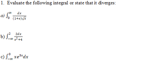 1. Evaluate the following integral or state that it diverges:
a) So
dx
(1+x) √x
2dx
-00x²+4
b) √²
c) fo xe3*dx