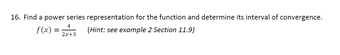 16. Find a power series representation for the function and determine its interval of convergence.
4
f(x) =
(Hint: see example 2 Section 11.9)
2x+3