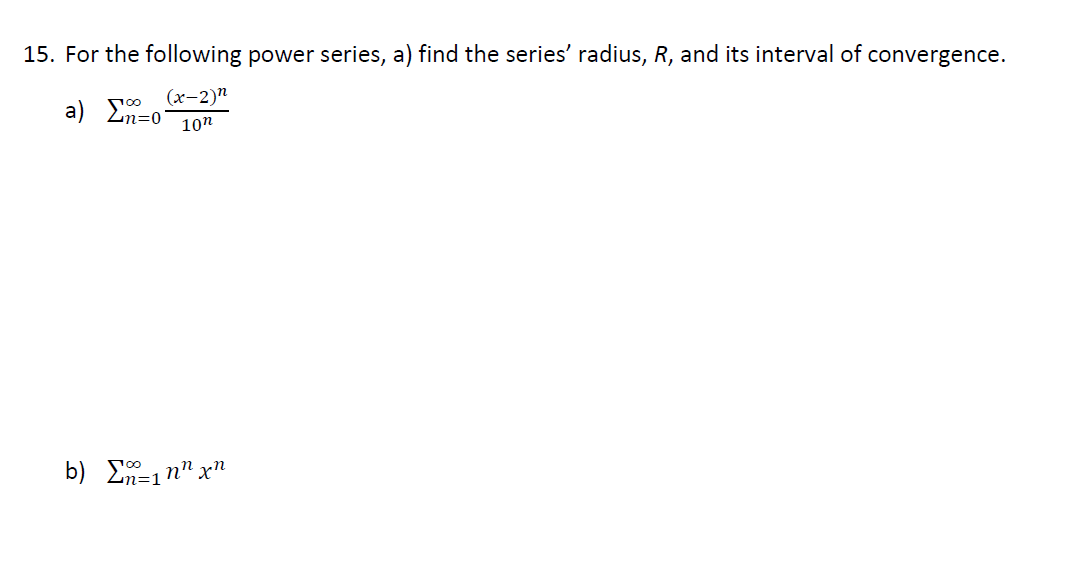 15. For the following power series, a) find the series' radius, R, and its interval of convergence.
(x-2)n
a) En=o 10n
b) Σ1nnxn