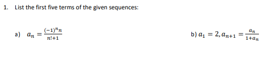 1.
List the first five terms of the given sequences:
a) an =
(-1)"n
n!+1
b) a₁ = 2, an+1
=
an
1+ an