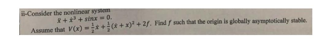 ii-Consider the nonlinear system
*+ x³ + sinx = 0.
Assume that V(x) = x + (x + x)² + 2f. Find f such that the origin is globally asymptotically stable.