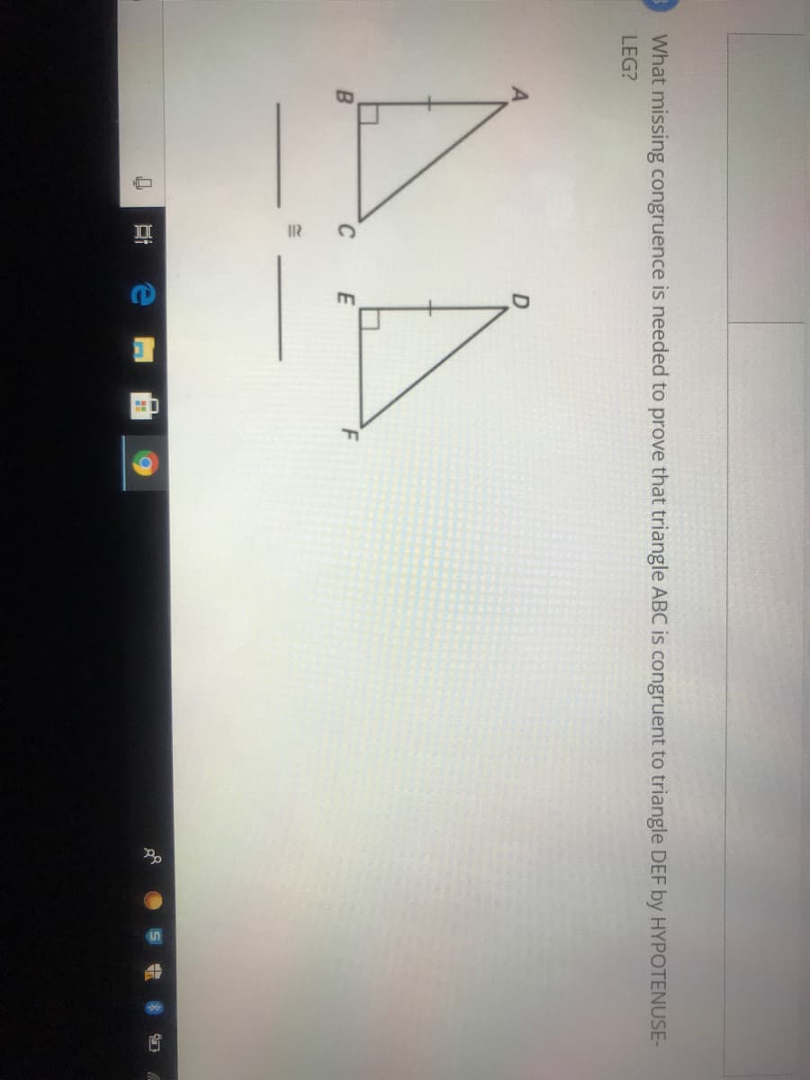 What missing congruence is needed to prove that triangle ABC is congruent to triangle DEF by HYPOTENUSE-
LEG?
C
E
