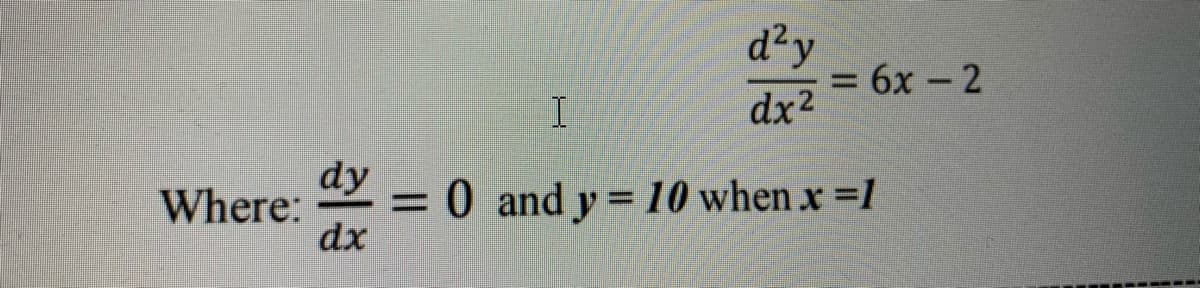 d²y
dr2 = 6x - 2
%3D
dx2
dy
= 0 and y = 10 when x =l
dx
Where:
%3D
