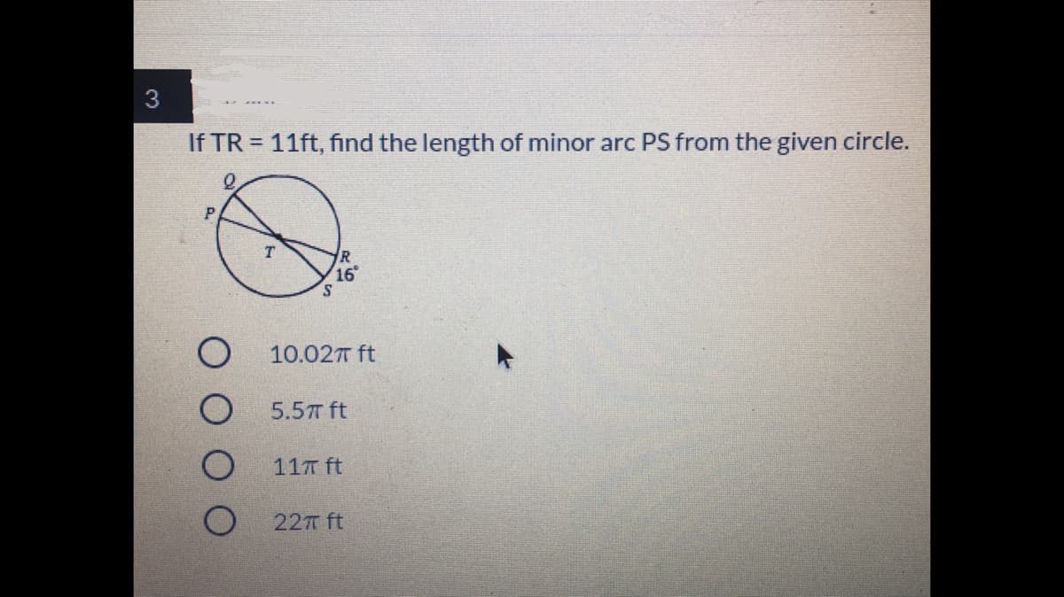 If TR = 11ft, find the length of minor arc PS from the given circle.
P
R
16
S.
10.02T ft
5.5т ft
11T ft
227 ft
