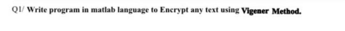 QI/ Write program in matlab language to Encrypt any text using Vigener Method.
