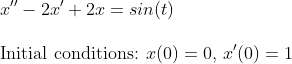 2x + 2x = sin(t)
Initial conditions: x(0) = 0, x'(0) = 1
X