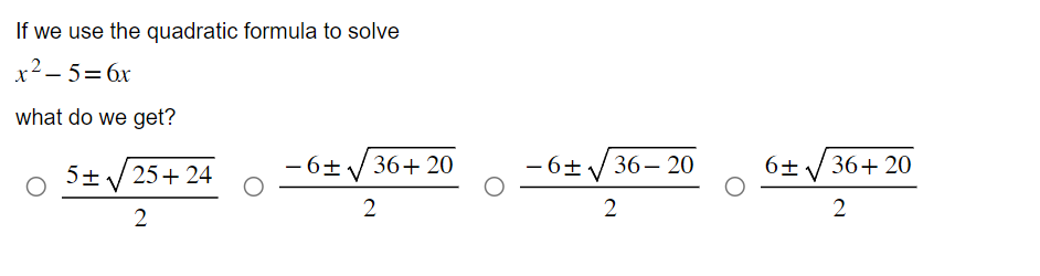 If we use the quadratic formula to solve
x²-5=6x
what do we get?
5±√
25+24
2
−6+√36+20
2
-6+√36-20
2
6± √ 36+20
2