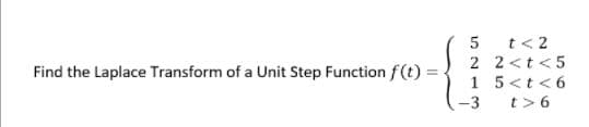 t< 2
2 2<t<5
Find the Laplace Transform of a Unit Step Function f(t) =
1 5<t<6
-3
t>6
