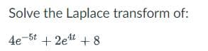 Solve the Laplace transform of:
4e-6t + 2et + 8
