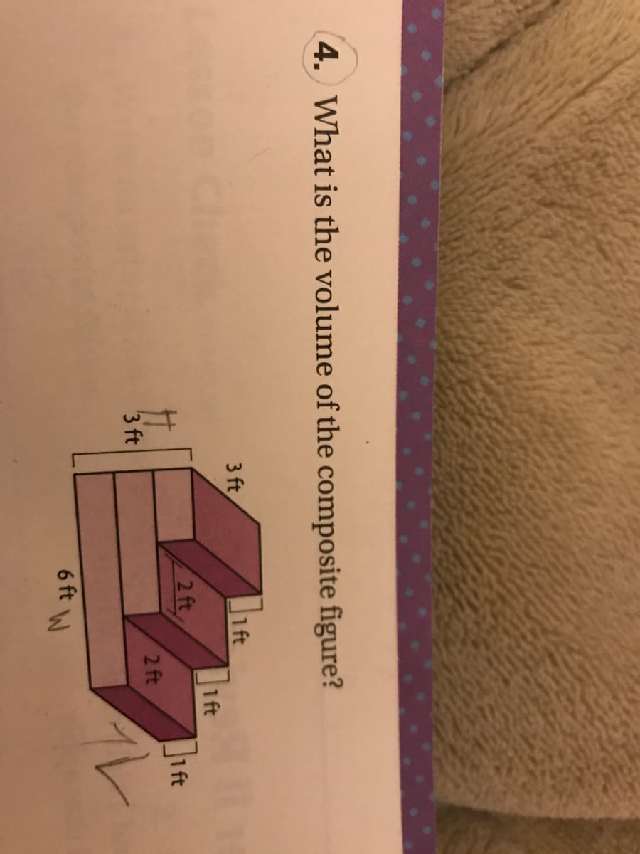 4. What is the volume of the composite figure?
1 ft
1 ft
1ft
3 ft
2 ft
2 ft
3 ft
6 ft W
