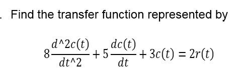 Find the transfer function represented by
d^2c(t)
+5
dt^2
dc(t)
8-
+ 3c(t) = 2r(t)
dt
