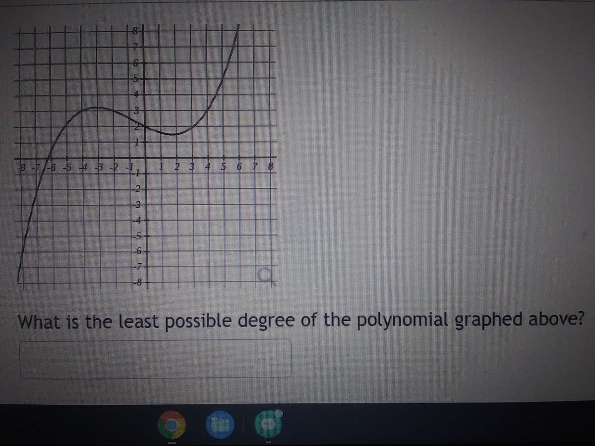 **Understanding Polynomial Functions**

**Question:** What is the least possible degree of the polynomial graphed above?

**Explanation:**

The given image features a coordinate plane graph with the polynomial function plotted. The graph shows critical points where the slope changes, indicating the location of the polynomial's roots. 

**Graph Analysis:**

- The graph crosses the x-axis at three points, implying there could be three real roots.
- The polynomial has two turning points, indicating the locations where the graph changes direction from increasing to decreasing (or vice versa).

**Key Points:**

1. **Turning Points and Degree:**
   - The number of turning points of a polynomial function provides insight into its degree. Specifically, a polynomial of degree \( n \) can have at most \( n-1 \) turning points.
   - Since this graph has two turning points, the minimum degree for the polynomial must be at least 3. This is because a polynomial of degree \( n \) will have \( n-1 \) turning points. Therefore, \( n-1 \geq 2 \) implies \( n \geq 3 \).

2. **Roots and Degree:**
   - It is also worth noting that a polynomial's degree is at least as large as the number of its roots. However, since multiple roots might coincide at turning points, we rely more on turning points for minimal degree calculation.

Therefore, the least possible degree of the polynomial graphed above is **3**.