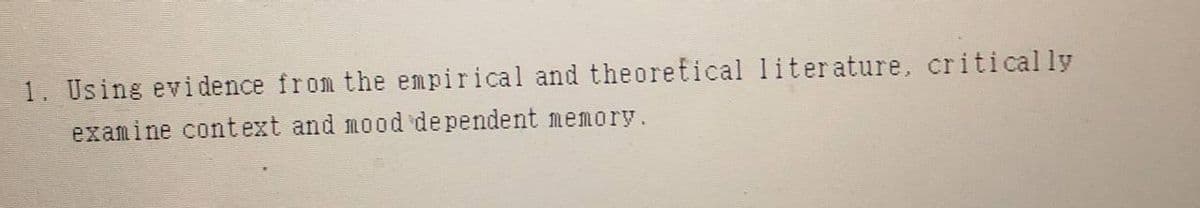 1. Using evidence from the empirical and theoretical literature, critically
examine context and mood dependent memory.