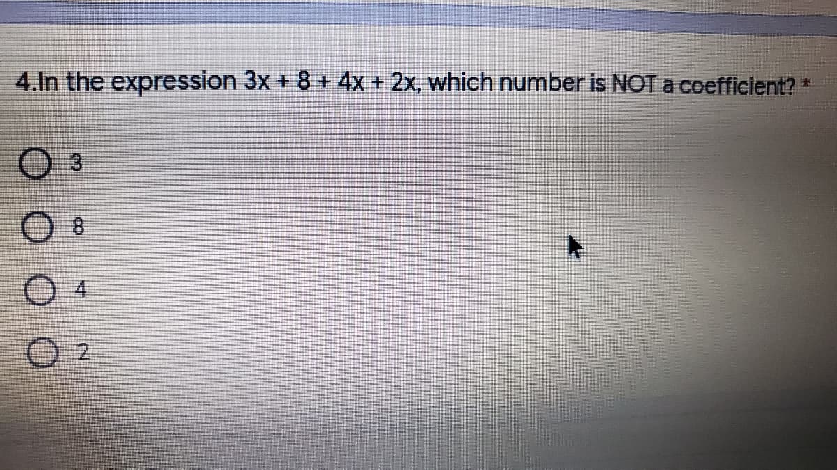 4.In the expression 3x + 8 + 4x + 2x, which number is NOT a coefficient? *
3.
4
2.
