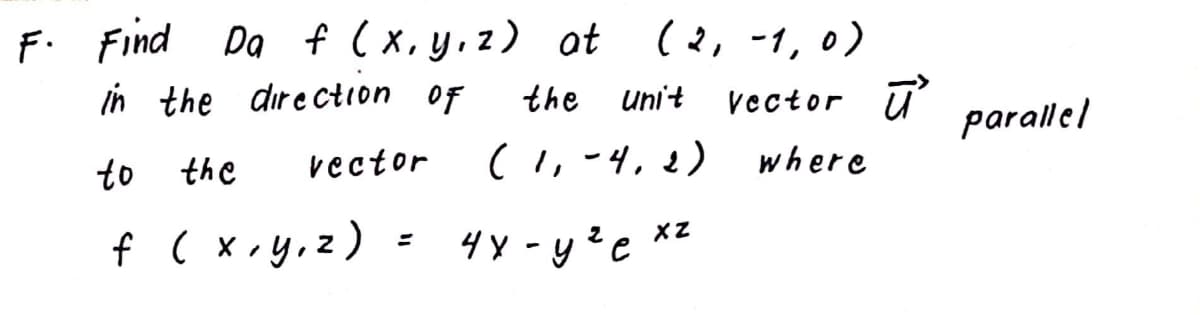 Da f ( x,y,z) ot (2, -1, 0)
in
the dire ction oF
the
unit
Vector ū
parallel
the
vector
(1, -4,2)
where
f ( x.y,z) = 4y - y?e **
