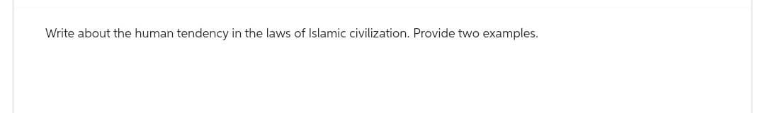 Write about the human tendency in the laws of Islamic civilization. Provide two examples.