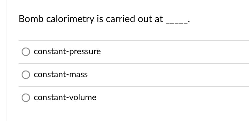 Bomb calorimetry is carried out at
constant-pressure
constant-mass
constant-volume
