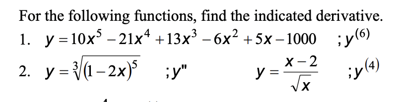 For the following functions, find the indicated derivative.
1. y =10x – 21x4 +13x³ – 6x² + 5x – 1000 ;y(6)
2. y = (1-2x) :y"
X - 2
y =
;y(4)
%3D
