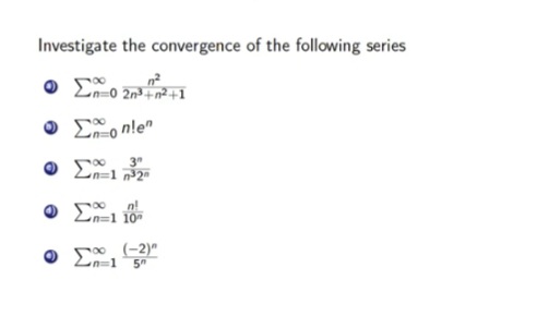 Investigate the convergence of the following series
n=0 2n³+n²+1
Σ nle
3"
O En=1 2
Ο Σ.
n!
n=1 10
, (-2)"
Ln=1
5"
