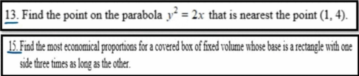 |13. Find the point on the parabola y = 2x that is nearest the point (1, 4).
15. Find the most economical proportions for a covered box of fixed volume whose base is a rectangle with one
side three times as long as the other.
