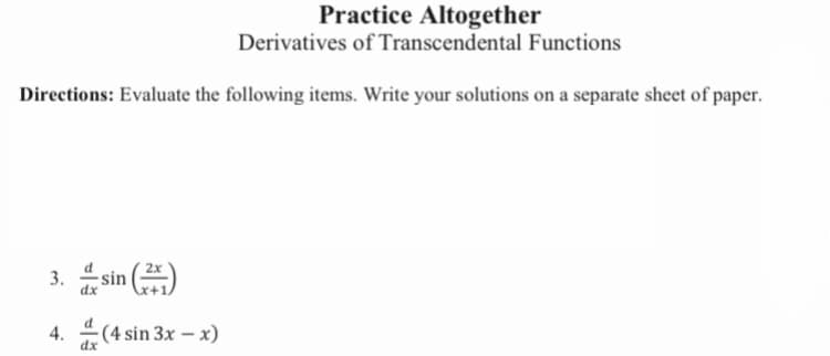 Practice Altogether
Derivatives of Transcendental Functions
Directions: Evaluate the following items. Write your solutions on a separate sheet of paper.
3. sin (2)
4.
dx
(4 sin 3x - x)